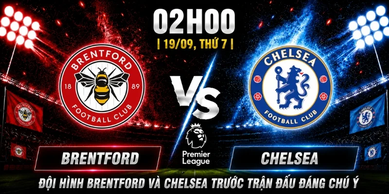 Đội hình Brentford và Chelsea trước trận đấu đáng chú ý