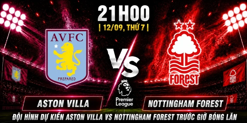 Vòng 4 Aston Villa Vs Nottingham Forest: Dự Đoán Tỷ Số 3 Đội hình dự kiến Aston Villa vs Nottingham Forest trước giờ bóng lăn