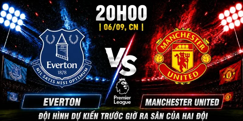 Everton Vs Manchester United Vòng 3: CLB Nào Chiếm Ưu Thế?