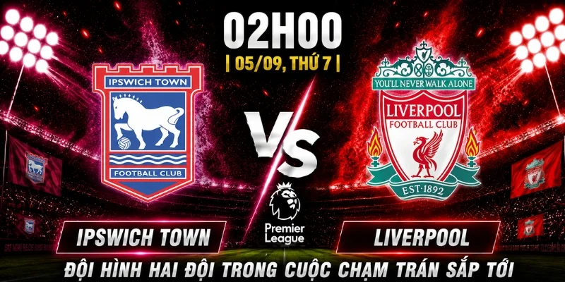 Nhận Định Ipswich Town Vs Liverpool Vòng 3: Cơ Hội Thuộc Về Ai