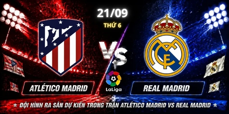 Đội hình ra sân dự kiến trong trận Atlético Madrid vs Real Madrid