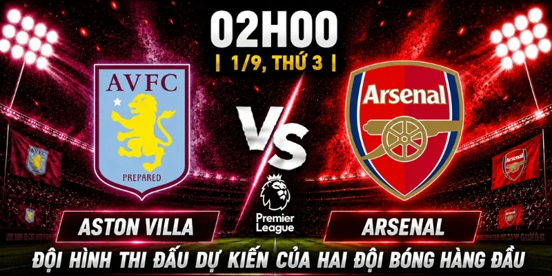 Aston Villa Vs Arsenal: Nhận Định Khả Năng Thi Đấu Sắp Tới 3 Đội hình thi đấu dự kiến của hai đội bóng hàng đầu
